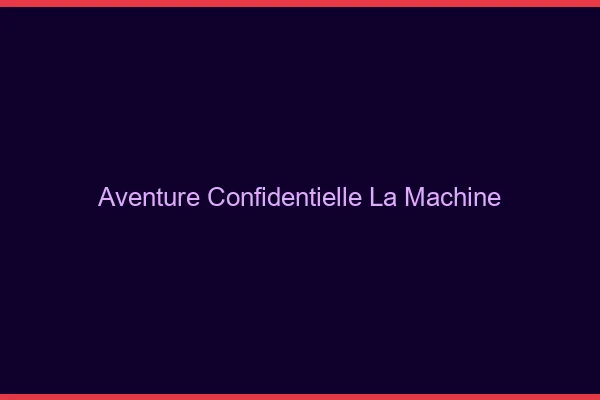 Aventure Confidentielle La Machine