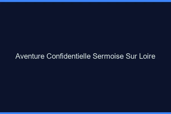 Aventure Confidentielle Sermoise-sur-Loire