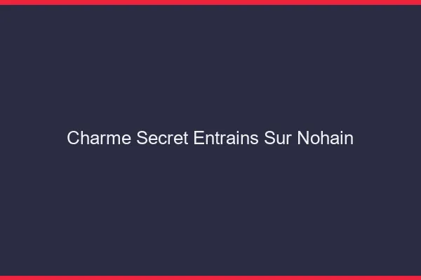 Charme Secret Entrains-sur-Nohain