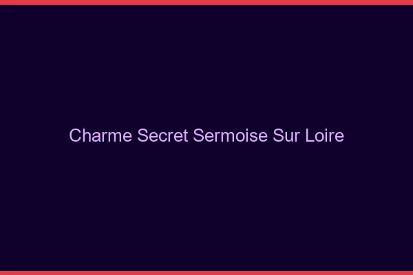 Charme Secret Sermoise-sur-Loire