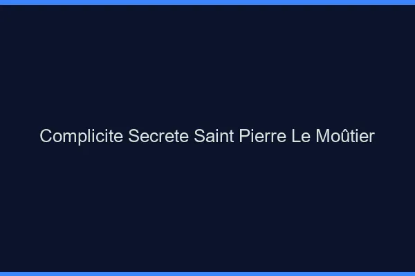 Complicité Secrète Saint-Pierre-le-Moûtier