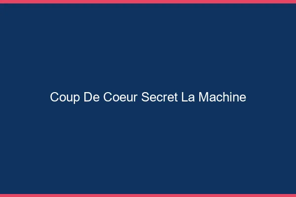 Coup de Cœur Secret La Machine