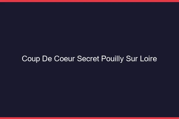 Coup de Cœur Secret Pouilly-sur-Loire