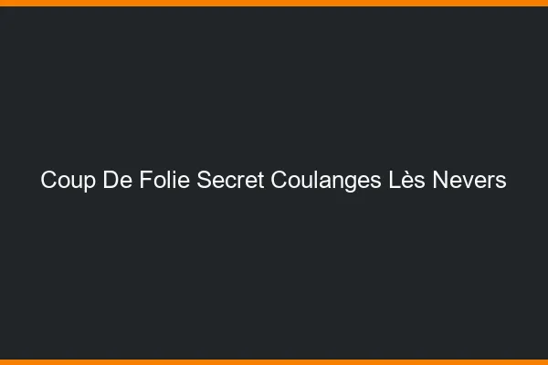 Coup de Folie Secret Coulanges-lès-Nevers