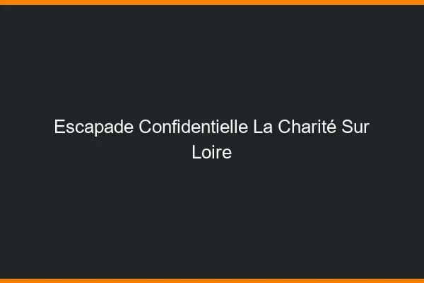 Escapade Confidentielle La Charité-sur-Loire
