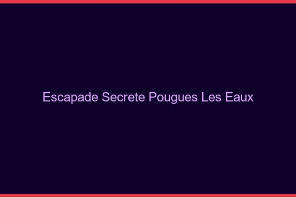 Escapade Secrète Pougues-les-Eaux