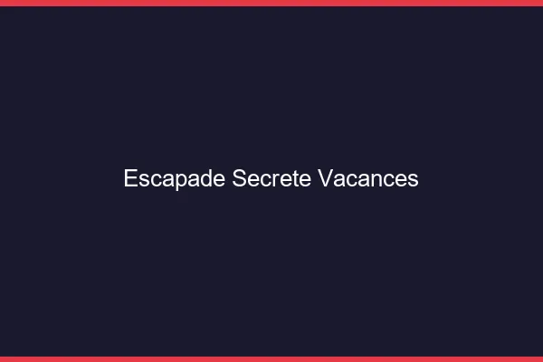 Escapade secrète vacances