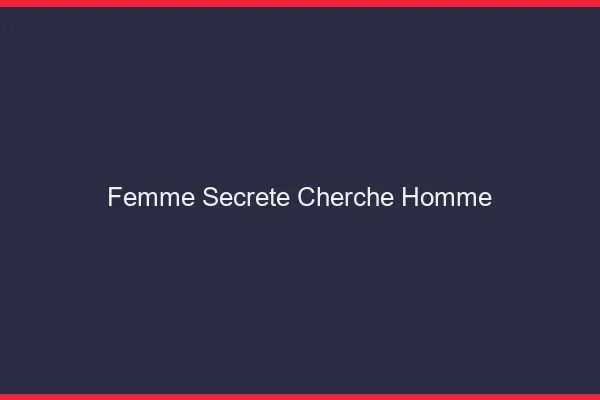 Femme secrète cherche homme
