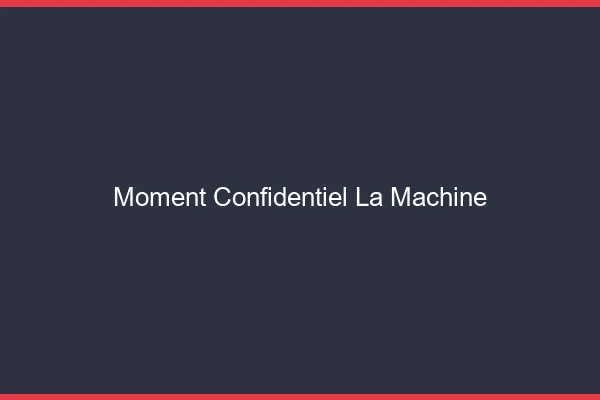 Moment Confidentiel La Machine