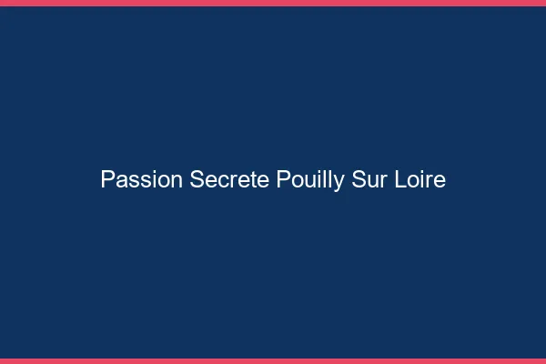 Passion Secrète Pouilly-sur-Loire