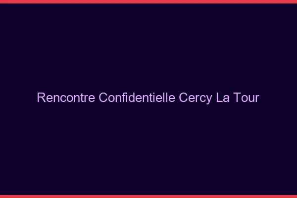 Rencontre Confidentielle Cercy-la-Tour