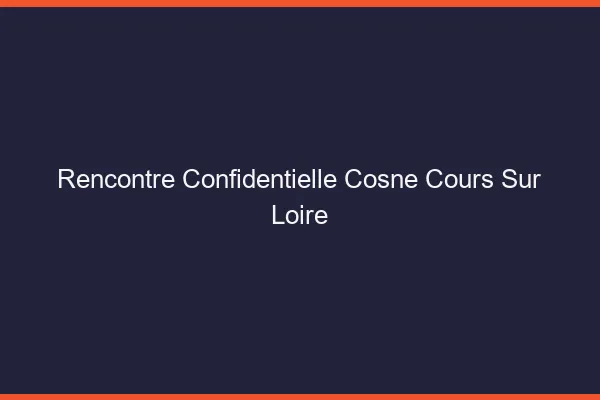Rencontre Confidentielle Cosne-Cours-sur-Loire