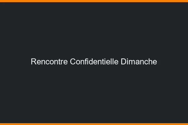 Rencontre confidentielle dimanche
