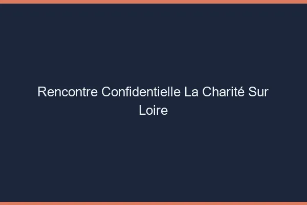 Rencontre Confidentielle La Charité-sur-Loire
