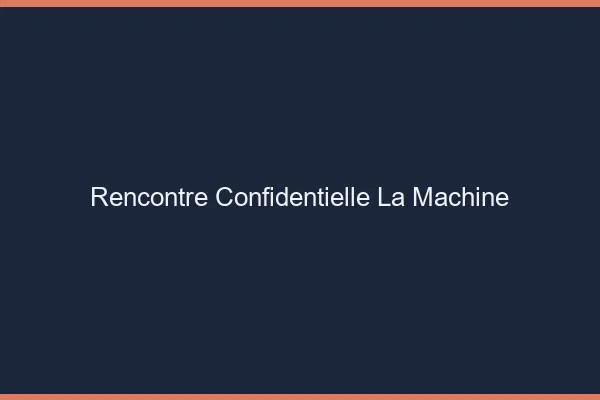 Rencontre Confidentielle La Machine