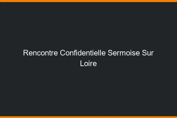 Rencontre Confidentielle Sermoise-sur-Loire