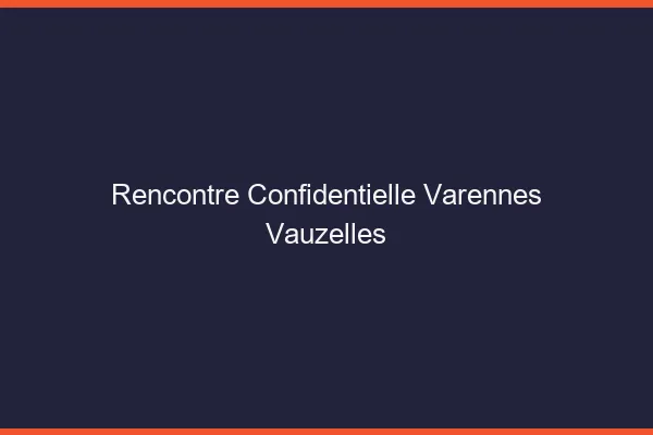 Rencontre Confidentielle Varennes-Vauzelles
