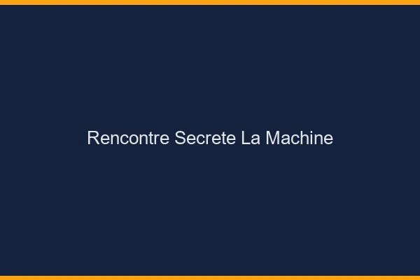 Rencontre Secrète La Machine