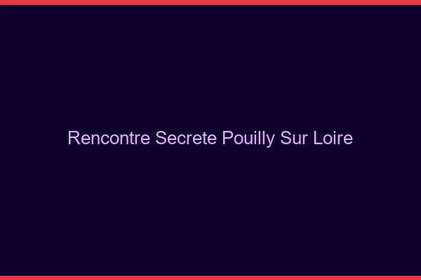 Rencontre Secrète Pouilly-sur-Loire