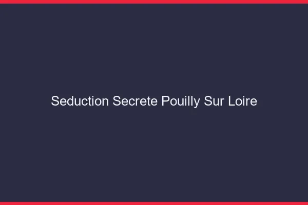 Séduction Secrète Pouilly-sur-Loire